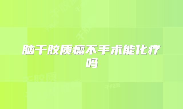 脑干胶质瘤不手术能化疗吗