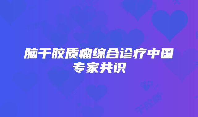 脑干胶质瘤综合诊疗中国专家共识