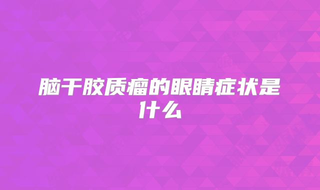 脑干胶质瘤的眼睛症状是什么