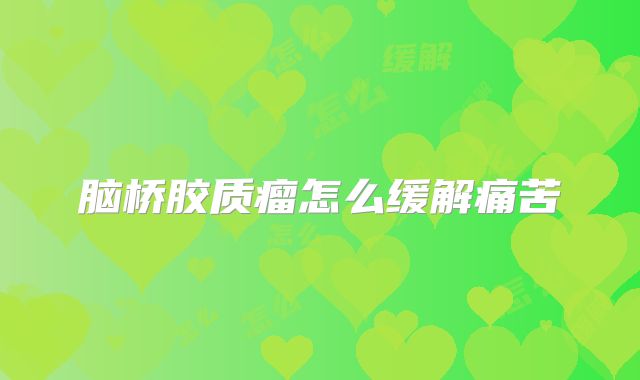 脑桥胶质瘤怎么缓解痛苦