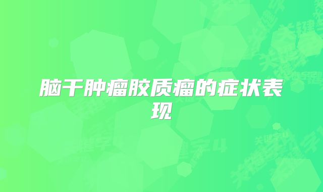 脑干肿瘤胶质瘤的症状表现