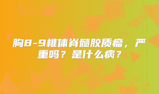 胸8-9椎体脊髓胶质瘤，严重吗？是什么病？