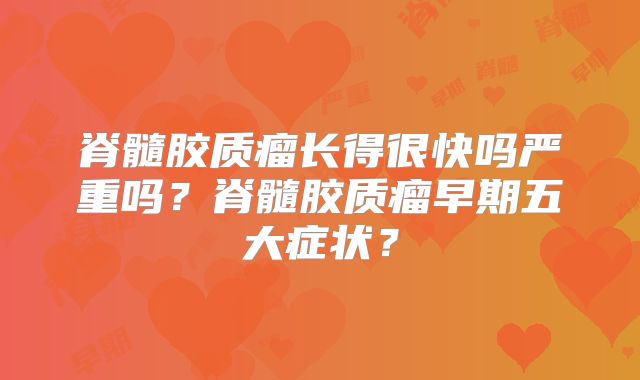 脊髓胶质瘤长得很快吗严重吗？脊髓胶质瘤早期五大症状？