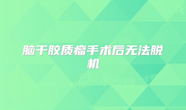 脑干胶质瘤手术后无法脱机