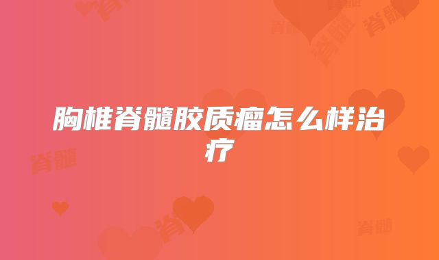 胸椎脊髓胶质瘤怎么样治疗