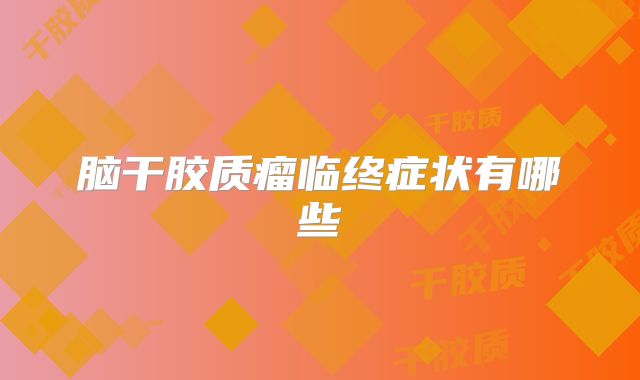 脑干胶质瘤临终症状有哪些