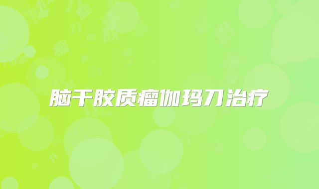 脑干胶质瘤伽玛刀治疗
