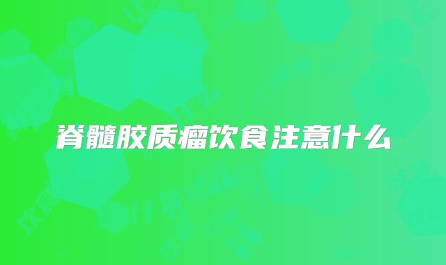 脊髓胶质瘤饮食注意什么