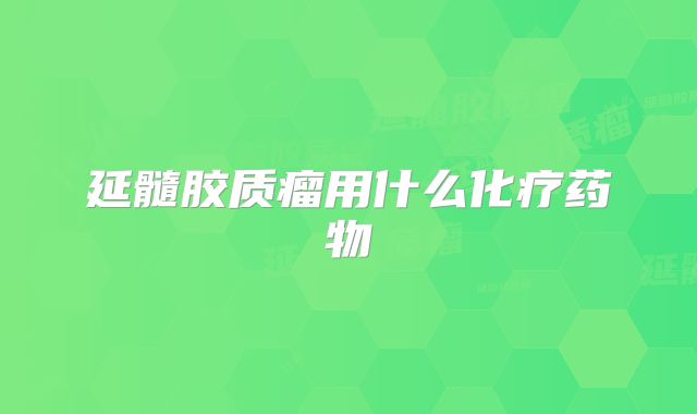 延髓胶质瘤用什么化疗药物