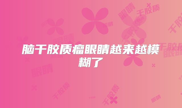 脑干胶质瘤眼睛越来越模糊了