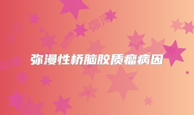 弥漫性桥脑胶质瘤病因