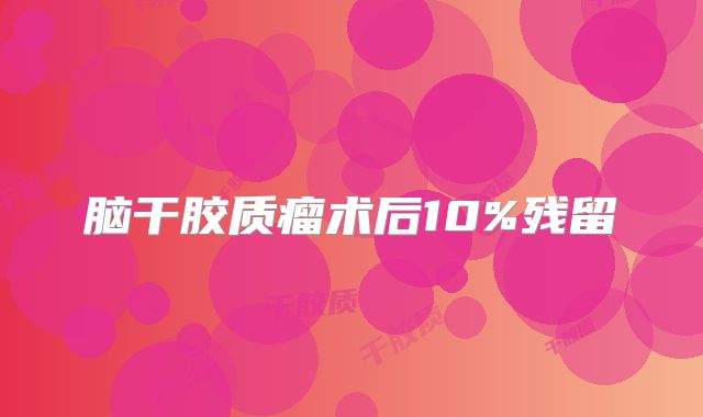 脑干胶质瘤术后10%残留