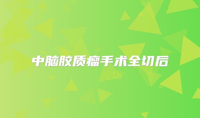 中脑胶质瘤手术全切后