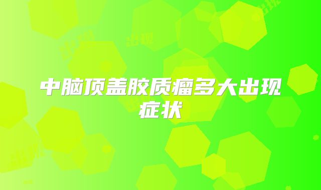 中脑顶盖胶质瘤多大出现症状