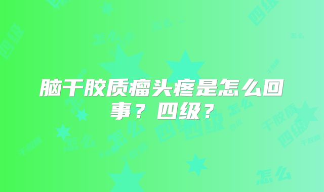 脑干胶质瘤头疼是怎么回事？四级？