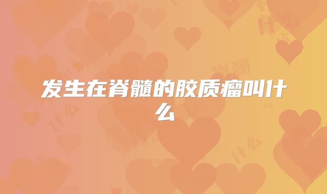 发生在脊髓的胶质瘤叫什么