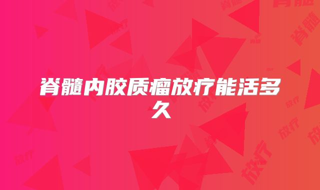 脊髓内胶质瘤放疗能活多久
