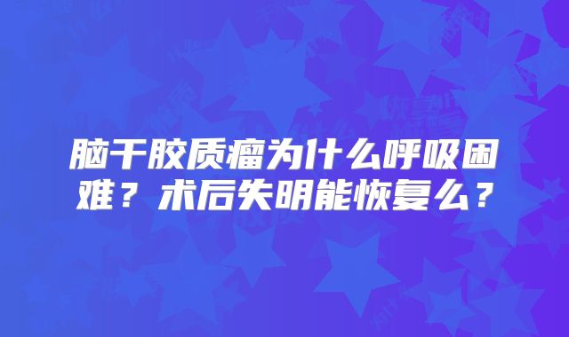 脑干胶质瘤为什么呼吸困难？术后失明能恢复么？