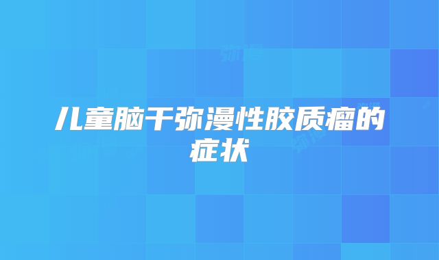 儿童脑干弥漫性胶质瘤的症状