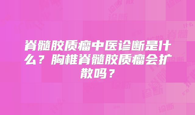脊髓胶质瘤中医诊断是什么？胸椎脊髓胶质瘤会扩散吗？