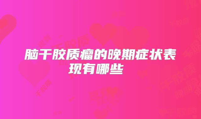 脑干胶质瘤的晚期症状表现有哪些 