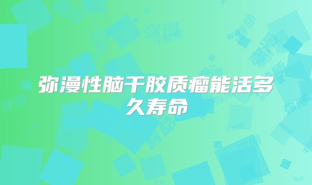 弥漫性脑干胶质瘤能活多久寿命
