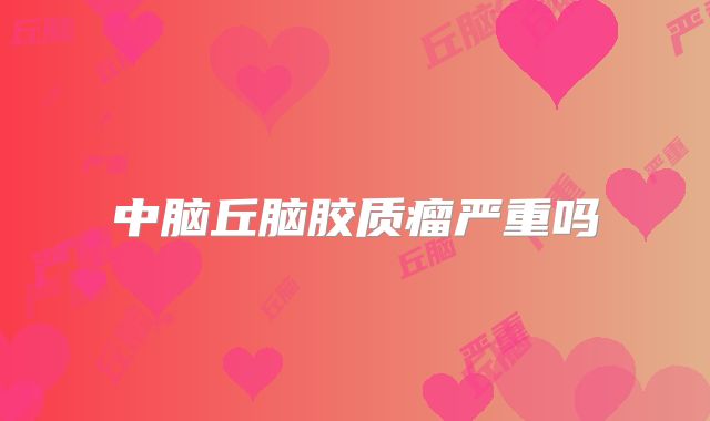 中脑丘脑胶质瘤严重吗