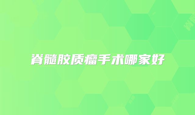 脊髓胶质瘤手术哪家好