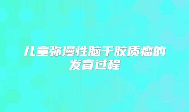 儿童弥漫性脑干胶质瘤的发育过程
