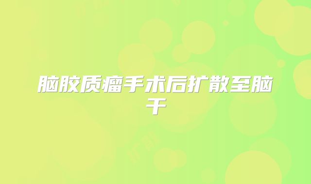 脑胶质瘤手术后扩散至脑干