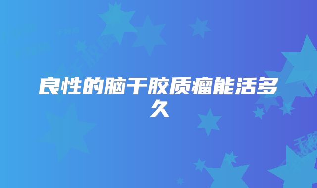 良性的脑干胶质瘤能活多久
