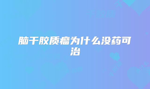 脑干胶质瘤为什么没药可治