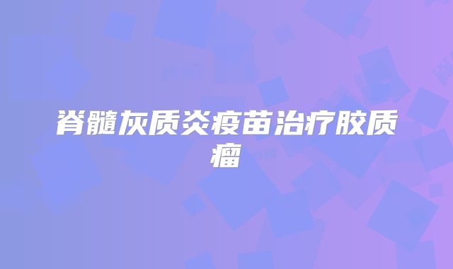 脊髓灰质炎疫苗治疗胶质瘤