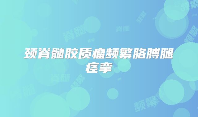 颈脊髓胶质瘤频繁胳膊腿痉挛