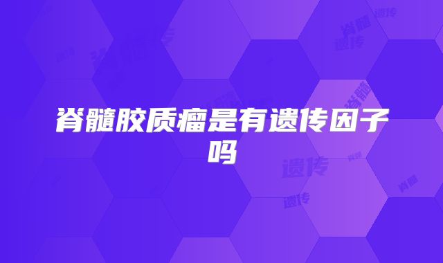 脊髓胶质瘤是有遗传因子吗