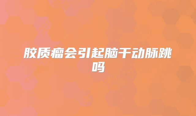胶质瘤会引起脑干动脉跳吗