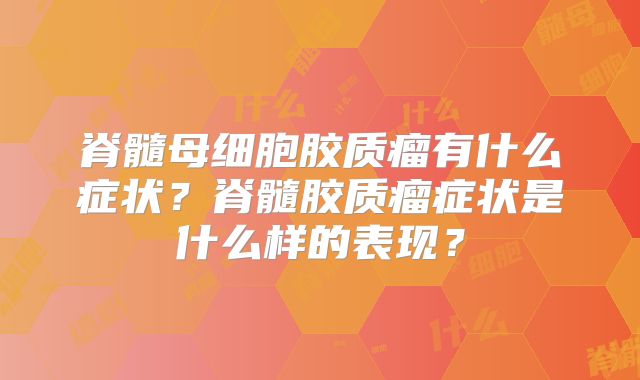 脊髓母细胞胶质瘤有什么症状？脊髓胶质瘤症状是什么样的表现？