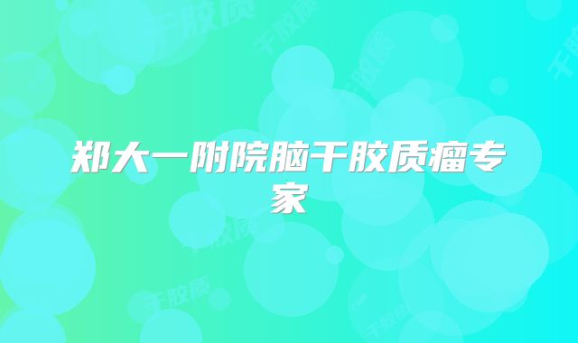 郑大一附院脑干胶质瘤专家