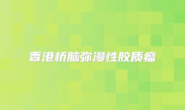 香港桥脑弥漫性胶质瘤