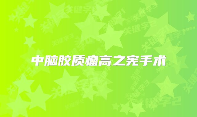 中脑胶质瘤高之宪手术