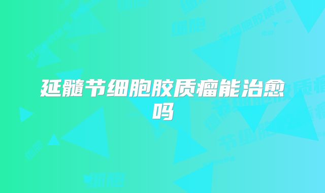 延髓节细胞胶质瘤能治愈吗