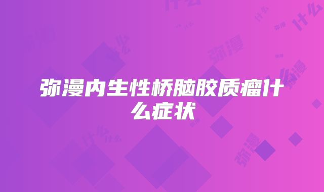 弥漫内生性桥脑胶质瘤什么症状