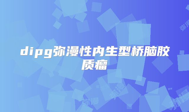 dipg弥漫性内生型桥脑胶质瘤