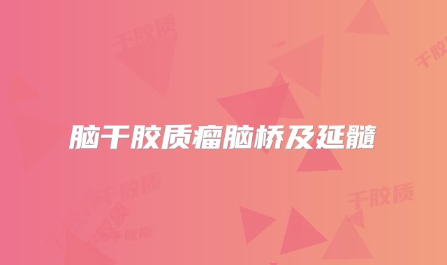 脑干胶质瘤脑桥及延髓