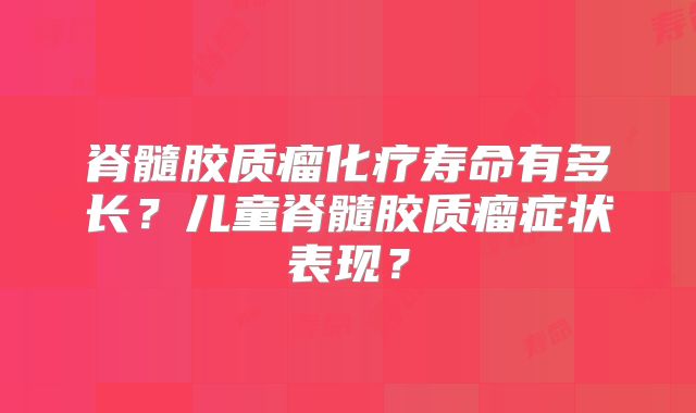 脊髓胶质瘤化疗寿命有多长？儿童脊髓胶质瘤症状表现？