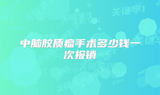 中脑胶质瘤手术多少钱一次报销