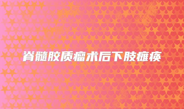 脊髓胶质瘤术后下肢瘫痪