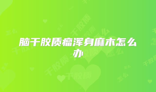 脑干胶质瘤浑身麻木怎么办