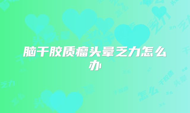 脑干胶质瘤头晕乏力怎么办