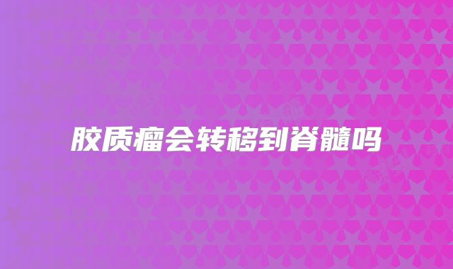 胶质瘤会转移到脊髓吗